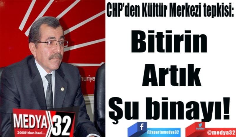 CHP’den Kültür Merkezi tepkisi: 
Bitirin 
Artık
Şu binayı! 
