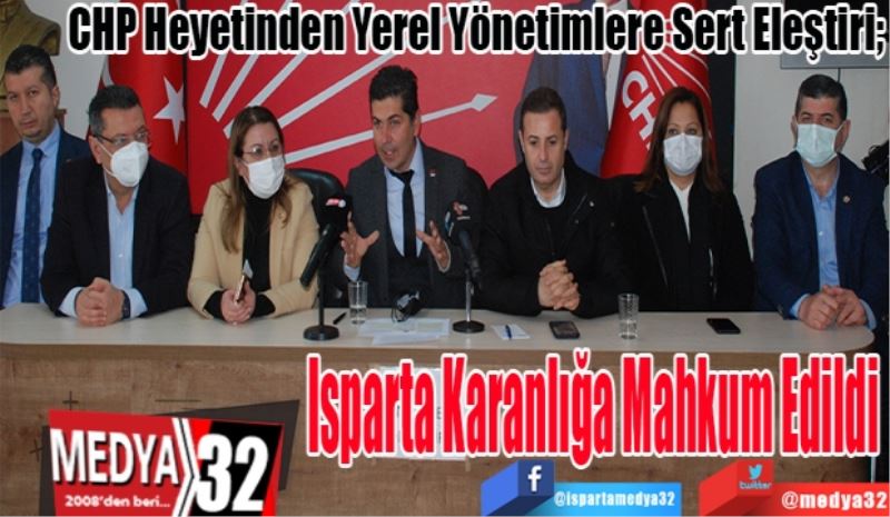 CHP Heyetinden Yerel Yönetimlere Sert Eleştiri; 
Isparta Karanlığa 
Mahkum Edildi
