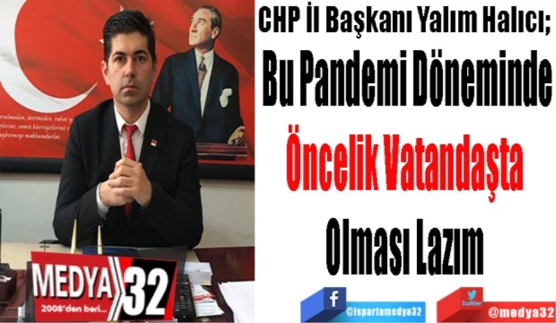 CHP İl Başkanı Yalım Halıcı; 
Bu Pandemi
Döneminde
Öncelik Vatandaşta 
Olması Lazım 
