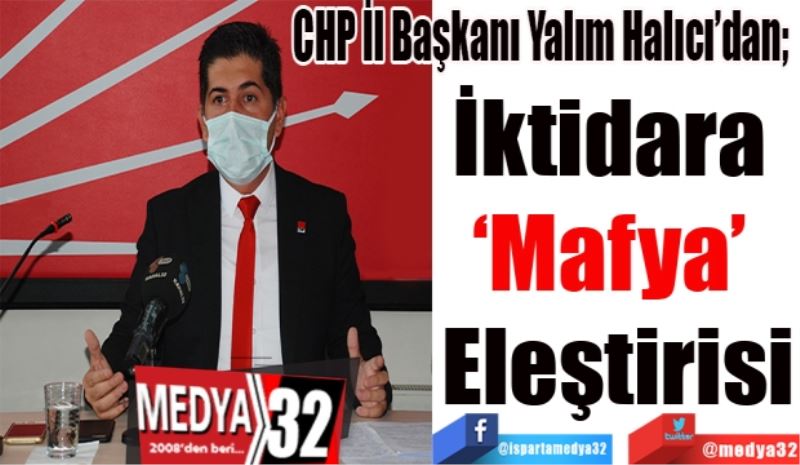 CHP İl Başkanı Yalım Halıcı’dan; 
İktidara 
‘Mafya’ 
Eleştirisi
