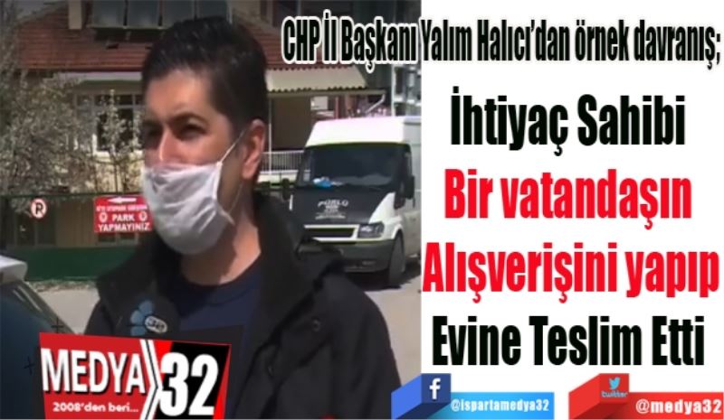 CHP İl Başkanı Yalım Halıcı’dan örnek davranış; 
İhtiyaç Sahibi 
Vatandaşın 
Alışverişini yapıp
Evine Teslim Etti 
