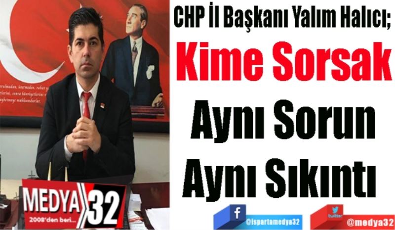 CHP İl Başkanı Yalım Halıcı; 
Kime Sorsak
Aynı Sorun
Aynı Sıkıntı 
