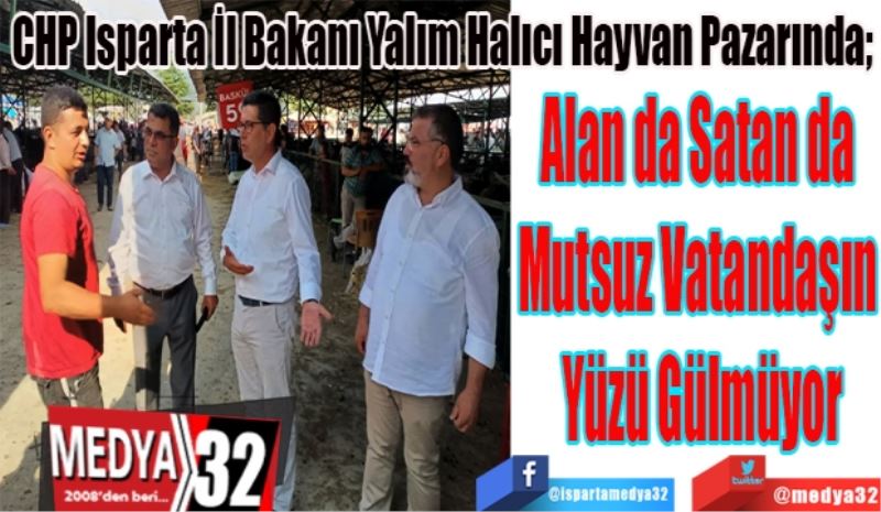 CHP Isparta İl Bakanı Yalım Halıcı Hayvan Pazarında; 
Alan da Satan da 
Mutsuz Vatandaşın 
Yüzü Gülmüyor 
