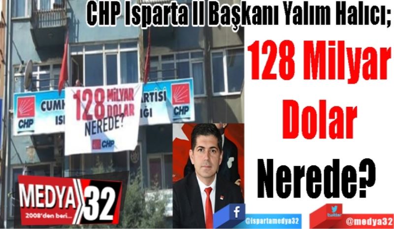 CHP Isparta İl Başkanı Yalım Halıcı;
128 Milyar
Dolar
Nerede?  
