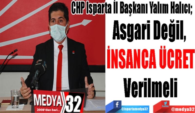 
CHP Isparta İl Başkanı Yalım Halıcı; 
Asgari Değil, 
İNSANCA ÜCRET
Verilmeli
