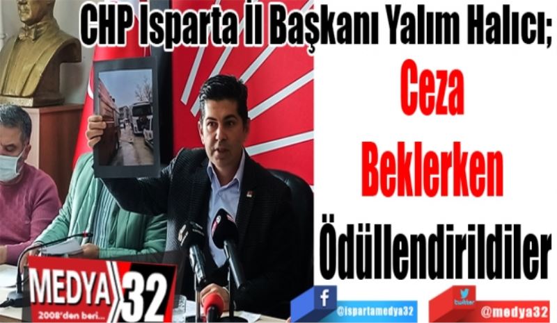 CHP Isparta İl Başkanı Yalım Halıcı; 
Ceza 
Beklerken 
Ödüllendirildiler
