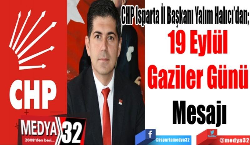 CHP Isparta İl Başkanı Yalım Halıcı’dan; 
19 Eylül 
Gaziler Günü 
Mesajı
