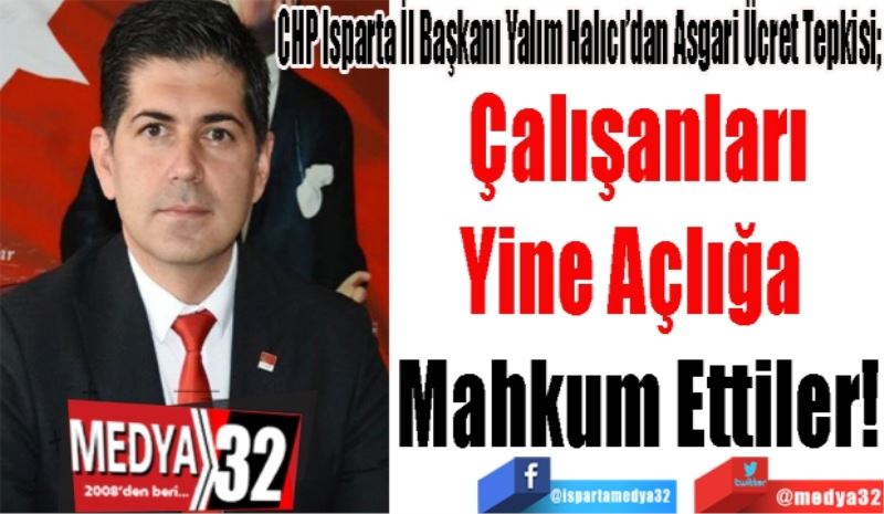 CHP Isparta İl Başkanı Yalım Halıcı’dan Asgari Ücret Tepkisi;
Çalışanları
Yine Açlığa 
Mahkum Ettiler! 
