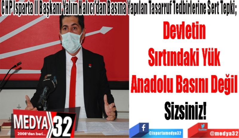 CHP Isparta İl Başkanı Yalım Halıcı’dan Basına Yapılan Tasarruf Tedbirlerine Sert Tepki; 
Devletin 
Sırtındaki Yük 
Anadolu Basını Değil 
Sizsiniz
