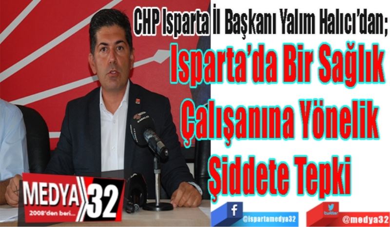 
CHP Isparta İl Başkanı Yalım Halıcı’dan; 
Isparta’da Bir Sağlık 
Çalışanına Yönelik
Şiddete Tepki
