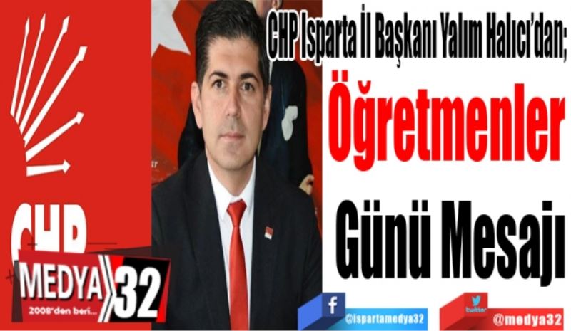 CHP Isparta İl Başkanı Yalım Halıcı’dan; 
Öğretmenler 
Günü Mesajı
