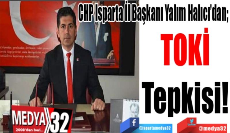 CHP Isparta İl Başkanı Yalım Halıcı’dan; 
TOKİ
Tepkisi! 
