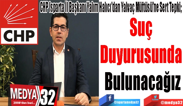 CHP Isparta İl Başkanı Yalım Halıcı’dan Yalvaç Müftüsü’ne Sert Tepki; 
Suç 
Duyurusunda 
Bulunacağız 
