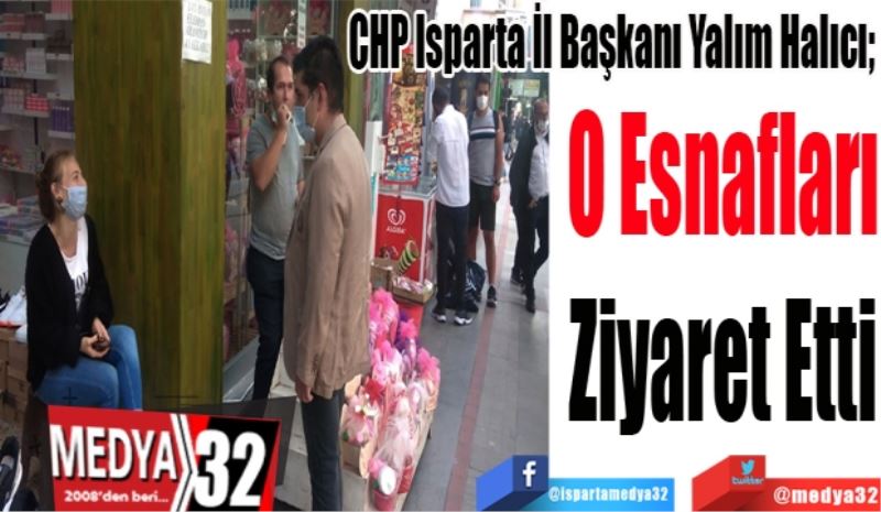 CHP Isparta İl Başkanı Yalım Halıcı; 
O Esnafları
Ziyaret 
Etti 
