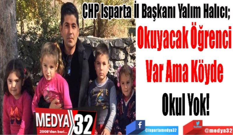 CHP Isparta İl Başkanı Yalım Halıcı; 
Okuyacak Öğrenci 
Var Ama Köyde 
Okul Yok!
