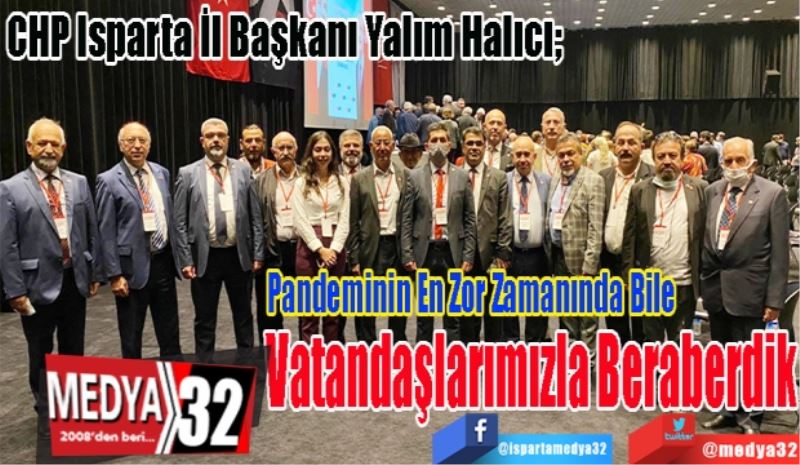 CHP Isparta İl Başkanı Yalım Halıcı; 
Pandeminin En Zor 
Zamanında Bile
Vatandaşlarımızla 
Beraberdik
