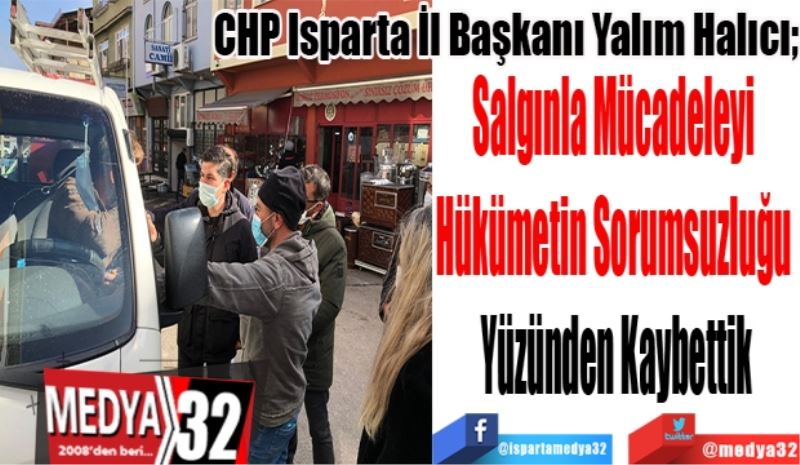 CHP Isparta İl Başkanı Yalım Halıcı;
Salgınla Mücadeleyi 
Hükümetin Sorumsuzluğu 
Yüzünden Kaybettik
