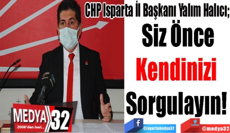 CHP Isparta İl Başkanı Yalım Halıcı; 
Siz Önce
Kendinizi 
Sorgulayın! 
