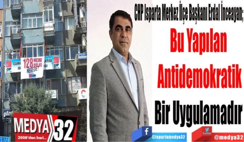 CHP Isparta Merkez İlçe Başkanı Erdal İnceayan; 
Bu Yapılan 
Antidemokratik
Bir Uygulamadır 
