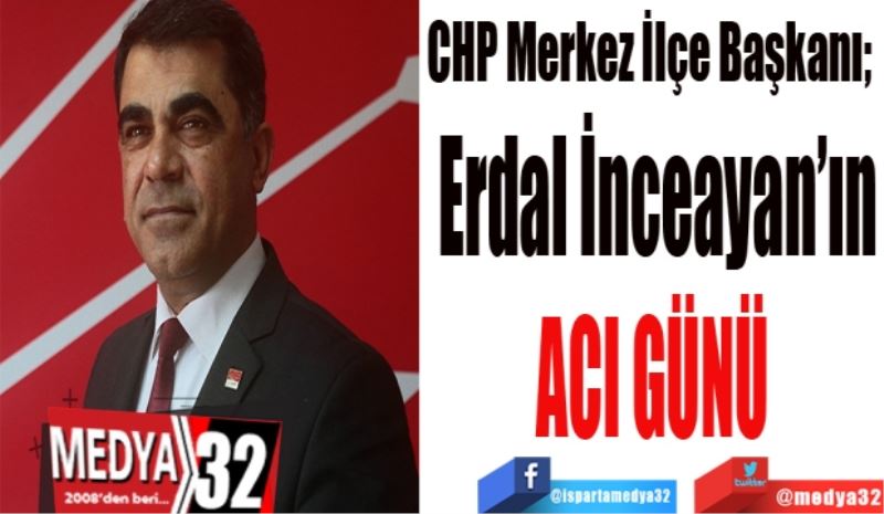 CHP Merkez İlçe Başkanı; 
Erdal İnceayan’ın
ACI GÜNÜ 
