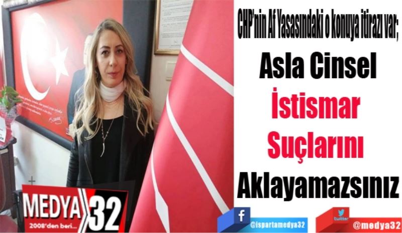 CHP’nin Af Yasasındaki o konuya itirazı var; 
Asla Cinsel
İstismar 
Suçlarını 
Aklayamazsınız
