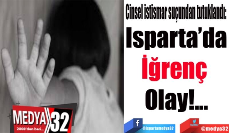  Cinsel istismar suçundan tutuklandı: 
Isparta’da
İğrenç 
Olay!...
