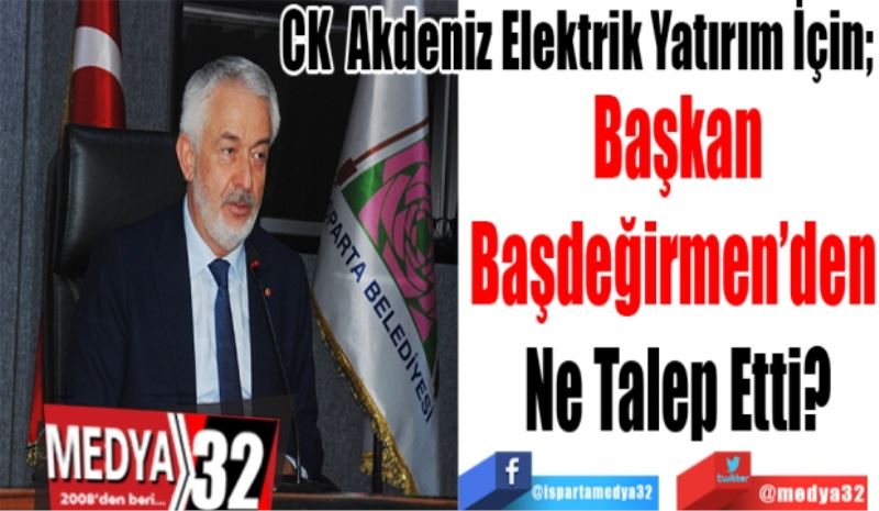 CK Akdeniz Elektrik Yatırım İçin; 
Başkan
Başdeğirmen’den 
Ne Talep Etti? 
