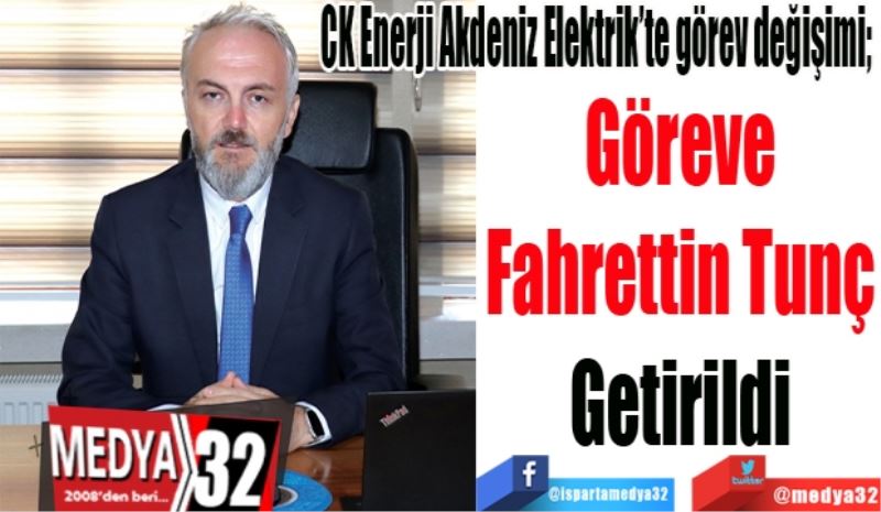 
CK Enerji Akdeniz Elektrik’te görev değişimi; 
Göreve
Fahrettin Tunç
Getirildi 
