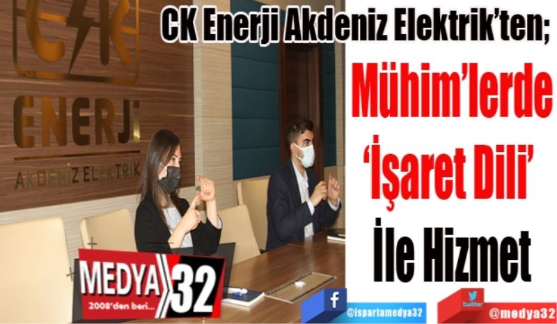 CK Enerji Akdeniz Elektrik’ten; 
Mühim’lerde
‘İşaret Dili’ 
İle Hizmet
