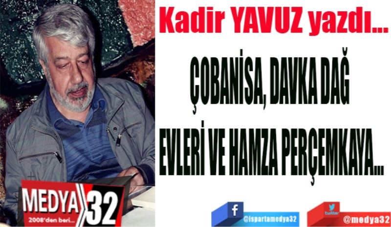 ÇOBANİSA, DAVKA DAĞ 
EVLERİ VE HAMZA PERÇEMKAYA…
