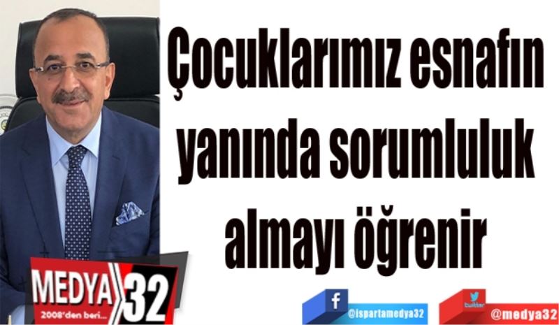 Çocuklarımız esnafın 
yanında sorumluluk 
almayı öğrenir 
