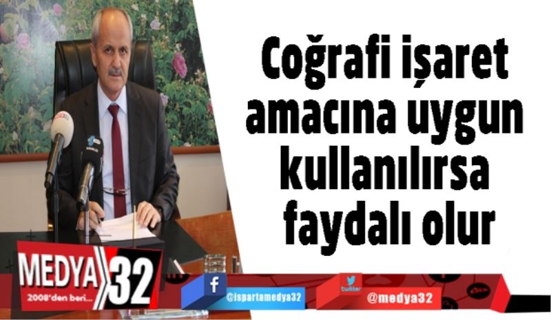 Coğrafi işaret amacına uygun kullanılırsa faydalı olur