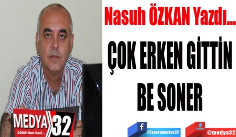 ÇOK ERKEN GİTTİN BE SONER 