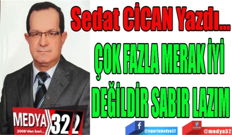 ÇOK FAZLA MERAK İYİ 
DEĞİLDİR SABIR LAZIM
