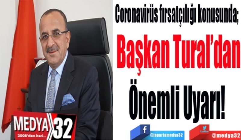 Coronavirüs fırsatçılığı konusunda; 
Başkan Tural’dan
Önemli Uyarı! 
