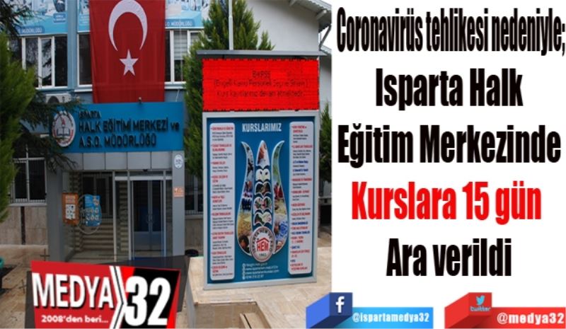 Coronavirüs tehlikesi nedeniyle;  
Isparta Halk
Eğitim Merkezinde
Kurslara 15 gün 
Ara verildi
