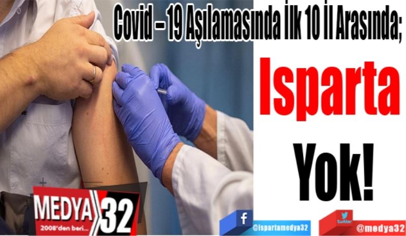 Covid – 19 Aşılamasında İlk 10 İl Arasında!
Isparta 
Yok!
