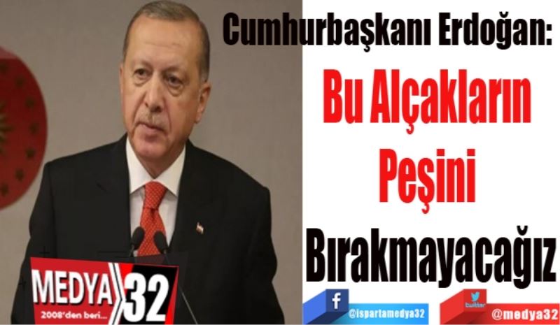 Cumhurbaşkanı Erdoğan: 
Bu Alçakların 
Peşini 
Bırakmayacağız
