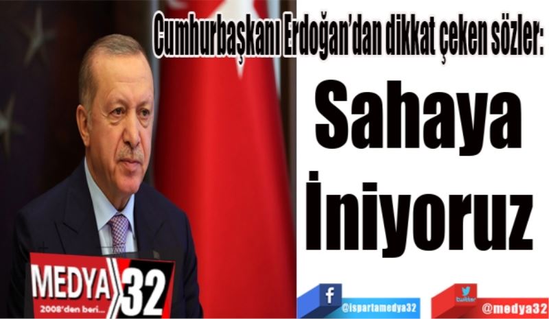 Cumhurbaşkanı Erdoğan’dan dikkat çeken sözler: 
Sahaya 
İniyoruz 
