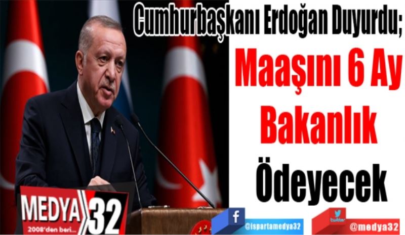 Cumhurbaşkanı Erdoğan Duyurdu! 
Maaşını 6 
Ay Bakanlık 
Ödeyecek
