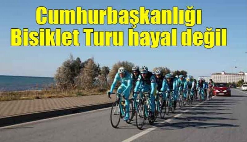 Cumhurbaşkanlığı Bisiklet Turu hayal değil