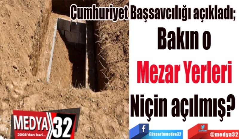 Cumhuriyet Başsavcılığı açıkladı; 
Bakın o 
Mezar 
Yerleri 
Niçin açılmış?  
