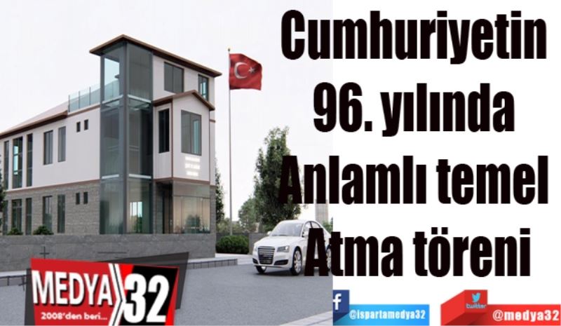 Cumhuriyetin 
96. yılında 
Anlamlı temel 
Atma töreni
