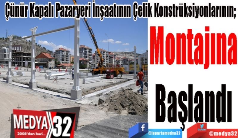 Çünür Kapalı Pazaryeri İnşaatının Çelik Konstrüksiyonlarının; 
Montajına
Başlandı 
