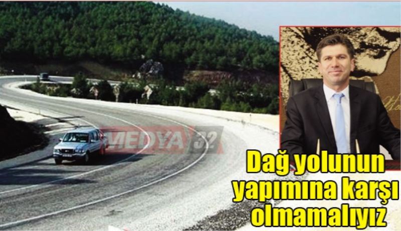 Dağ yolunun yapımına karşı olmamalıyız