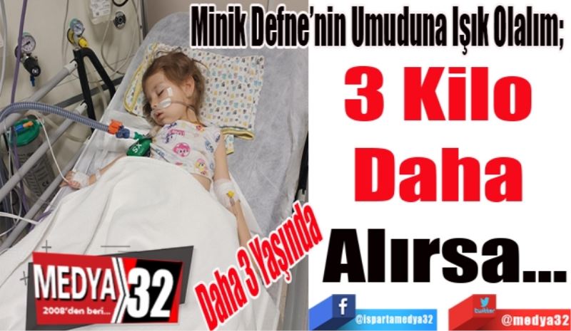 Daha 3 Yaşında 
Minik Defne’nin Umuduna Işık Olalım; 
3 Kilo 
Daha 
Alırsa…
