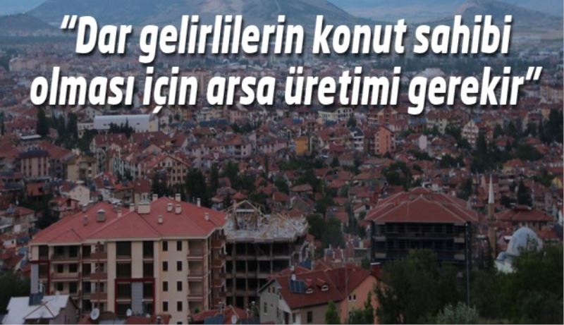 Dar gelirlilerin konut sahibi olması için arsa üretimi gerekir 