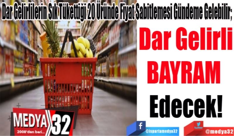 Dar Gelirlilerin Sık Tükettiği 20 Üründe Fiyat Sabitlemesi Gündeme Gelebilir; 
Dar Gelirli
BAYRAM 
Edecek! 

