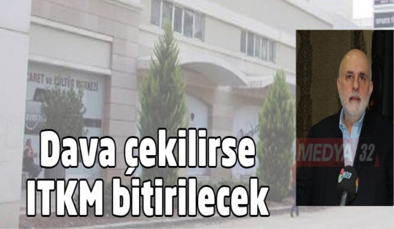 Dava çekilirse ITKM bitirilecek 
