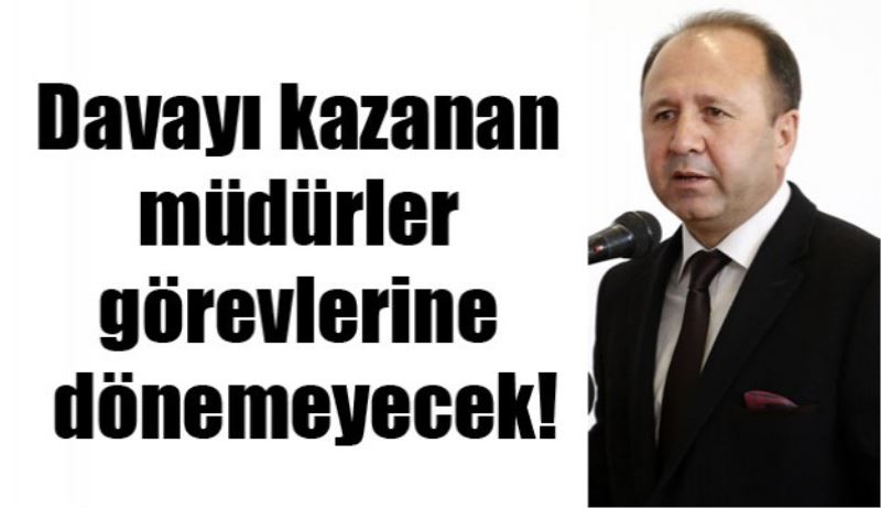 Davayı kazanan müdürler görevlerine dönemeyecek!
